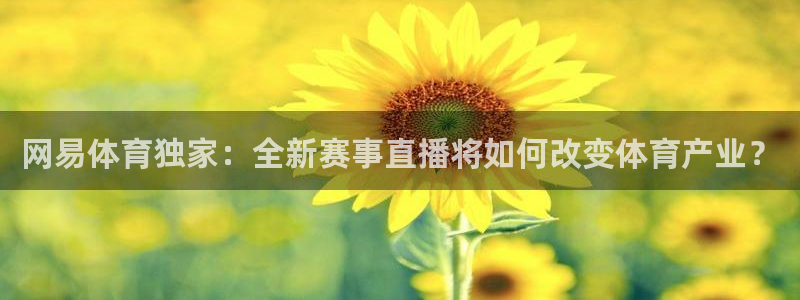 188看球网nba直播在线观看免费：网易体育独家：全新赛事直播将如何改变体育产业？