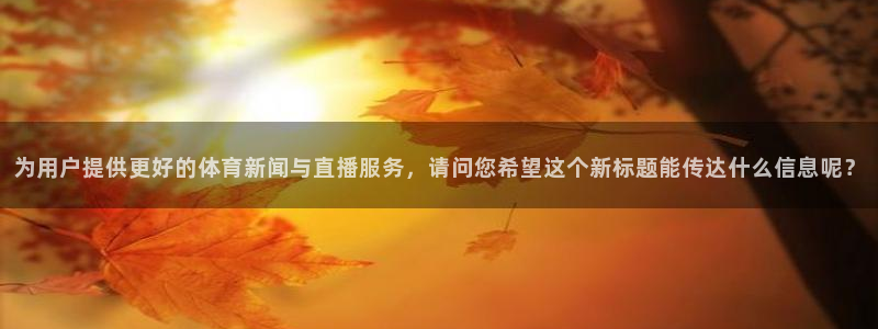 88看球免费直播官网：为用户提供更好的体育新闻与直播服务，请问您希望这个新标题能传达什么信息呢？